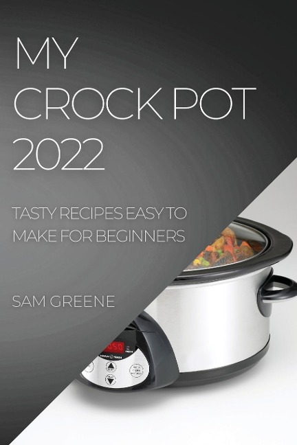MY CROCK POT 2022: TASTY RECIPES EASY TO MAKE FOR BEGINNERS