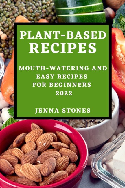 PLANT-BASED RECIPES 2022: MOUTH-WATERING AND EASY RECIPES FOR BEGINNERS