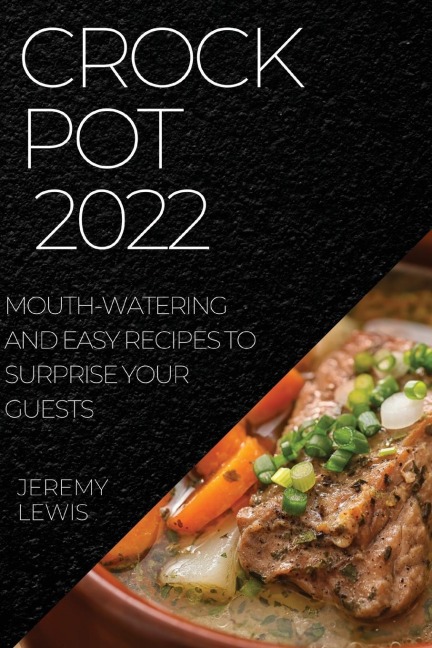 CROCK POT 2022: MOUTH-WATERING AND EASY RECIPES  TO SURPRISE YOUR GUESTS