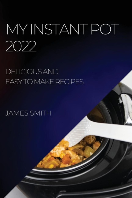 MY INSTANT POT  2022: DELICIOUS AND EASY TO MAKE RECIPES
