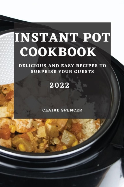 INSTANT POT COOKBOOK  2022: DELICIOUS AND EASY RECIPES TO SURPRISE YOUR GUESTS