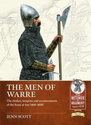 The Men of Warre: The clothes, weapons and accoutrements of the Scots at war 1460-1600