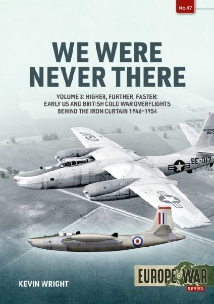 We Were Never There Volume 3: Higher, Further, Faster: Early US and British Cold War Overflights Behind the Iron Curtain 1946-1954