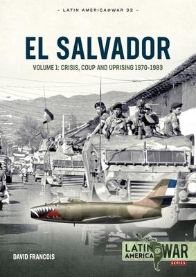 El Salvador Volume 1: Crisis, Coup and Uprising 1970-1983
