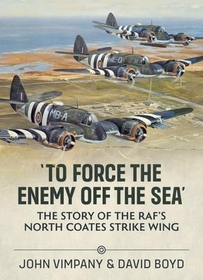 To Force the Enemy Off the Sea: The Story of the Rafs North Coates Strike Wing