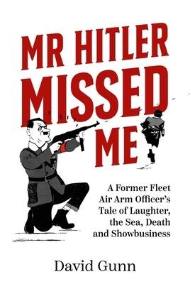 MR Hitler Missed Me: A Former Fleet Air Arm Officer's Tale of Laughter, the Sea, Death and Showbusiness