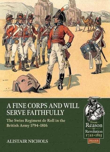 A Fine Corps and will Serve Faithfully: The Swiss Regiment de Roll in the British Army 1794-1816