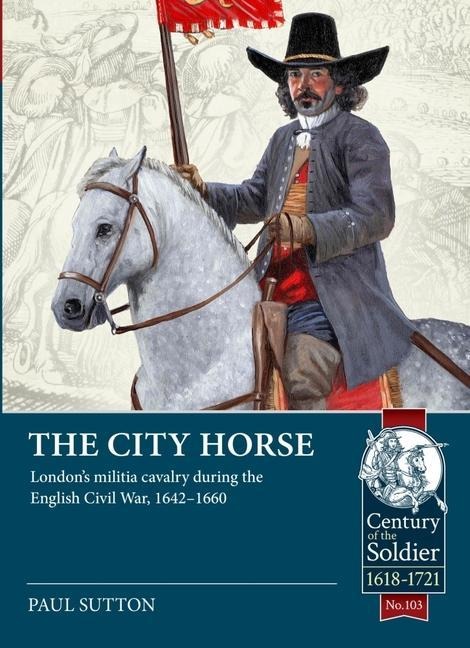 The City Horse: London's militia cavalry during the English Civil War, 1642-1660