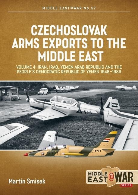 Czechoslovak Arms Exports to the Middle East Volume 4: Iran, Iraq, Yemen Arab Republic and the Peoples Democratic Republic of Yemen 1948-1989