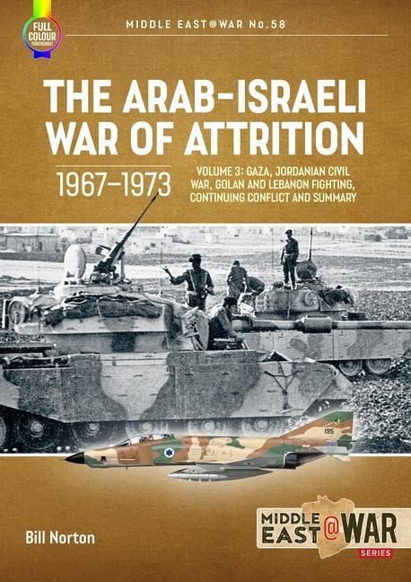 The Arab-Israeli War of Attrition, 1967-1973 Volume 3: Gaza, Jordanian Civil War, Golan and Lebanon Fighting, Continuing Conflict and Summary