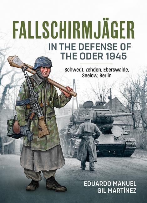 Fallschirmjager - In The Defense Of The Oder 1945: Schwedt, Zehden, Eberswalde, Seelow, Berlin