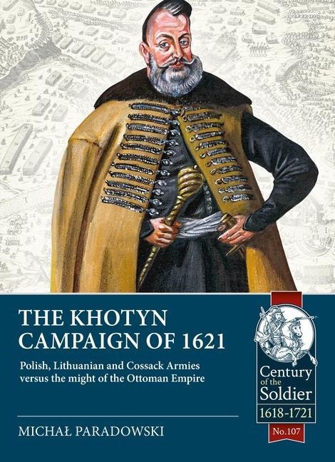 The Khotyn Campaign of 1621: Polish, Lithuanian and Cossack Armies versus might of the Ottoman Empire