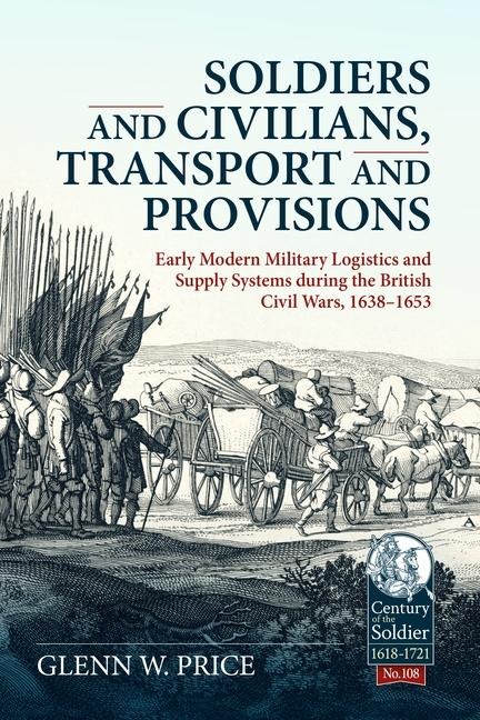 Soldiers and Civilians, Transport and Provisions: Early Modern Military Logistics and Supply Systems during the British Civil Wars, 1638-1653
