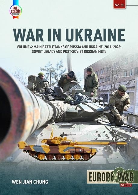 War in Ukraine - Volume 4: Main Battle Tanks of Russia and Ukraine, 2014-2023 -- Soviet Legacy and Post-Soviet Russian Mbts