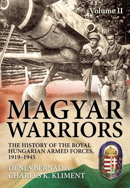 Magyar Warriors Vol 2: The History of the Royal Hungarian Armed Forces, 1919-1945