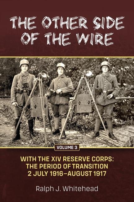The Other Side of the Wire Volume 3: With The XIV Reserve Corps: The Period of Transition 2 July 1916 - August 1917