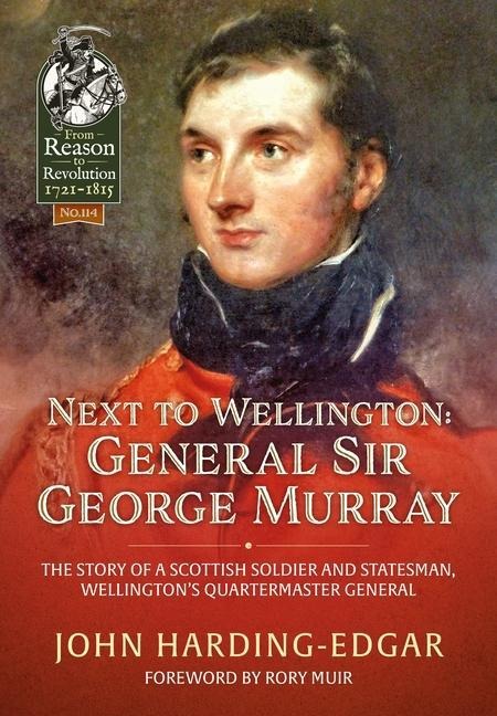 Next to Wellington: General Sir George Murray. The Story of a Scottish Soldier and Statesman, Wellingtons Quartermaster General