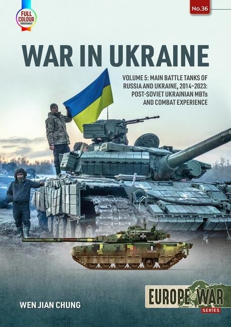 War in Ukraine Volume 5: Main Battle Tanks of Russia and Ukraine, 2014-2023 - Post-Soviet Ukrainian MBTs and Combat Experience