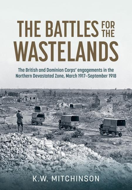 The Battle of the Wastelands: The British and Dominion Corps' engagements in the Northern Devastated Zone: March 1917 - September 1918