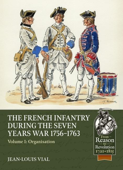 French Infantry During the Seven Years War 1756-1763: Volume 1: Organisation