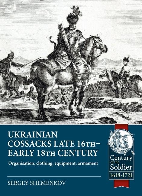Ukrainian Cossacks late 16th - early 18th century: Organisation, clothing, equipment, armament