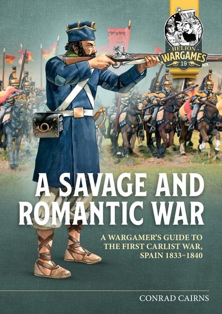 A Savage and Romantic War: A Wargamers Guide to the First Carlist War, Spain 1833-1840