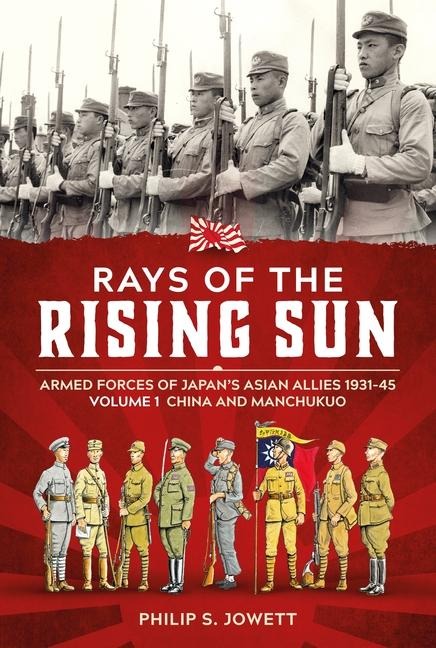 Rays of the Rising Sun: Armed Forces of Japan's Asian Allies 1931-45 Volume 1 - China and Manchukuo