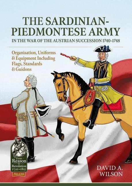 The Sardinian-Piedmontese Army in the War of the Austrian Succession 1740-1748: Organisation, Uniforms & Equipment Including Flags, Standards & Guidons