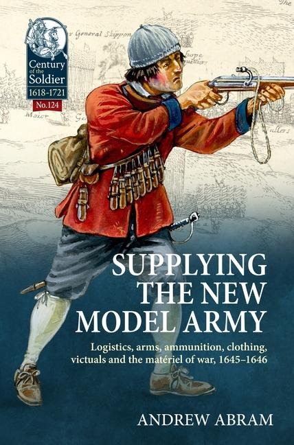 Supplying the New Model Army: Logistics, arms, ammunition, clothing, victuals and the materiel of war, 1645-1646