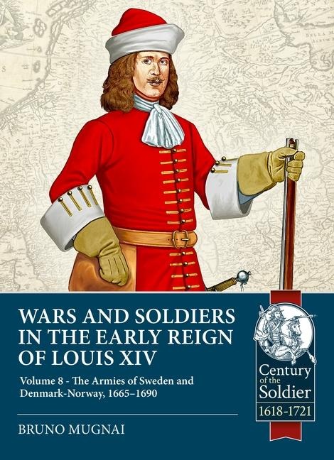 Wars and Soldiers in the Early Reign of Louis XIV Volume 8: The Armies of Denmark-Norway, Courland and Danzig,1655-1690