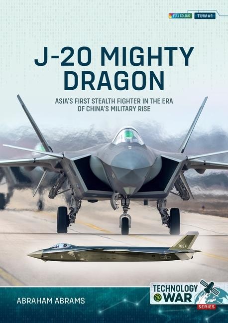 J-20 Mighty Dragon: Asias First Stealth Fighter in the Era of Chinas Military Rise