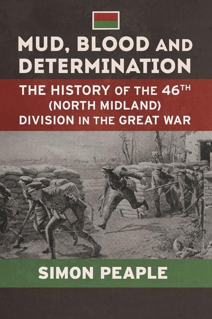 Mud Blood and Determination: The History of the 46th (North Midland) Division in the Great War