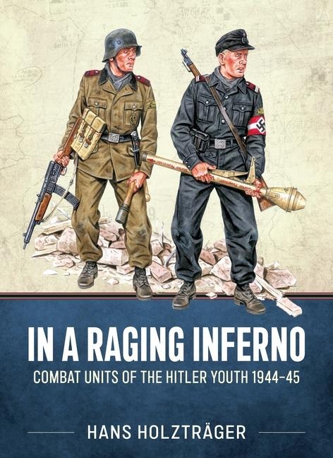 In A Raging Inferno: Combat Units of the Hitler Youth 1944-45