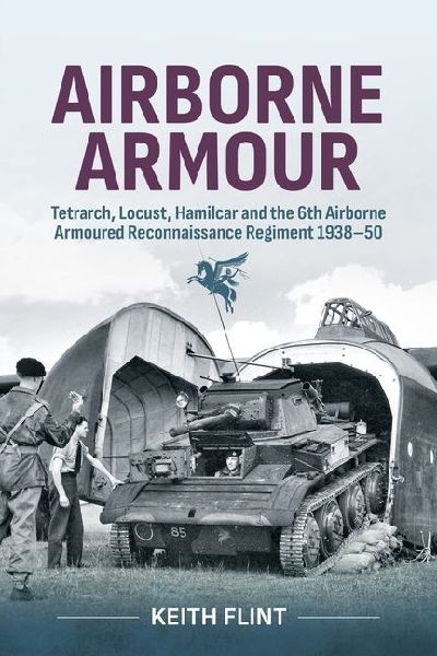 Airborne Armour: Tetrarch, Locust, Hamilcar and the 6th Airborne Armoured Reconnaissance Regiment 1938-50