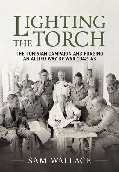 Lighting the Torch: The Tunisian Campaign and Forging an Allied Way of War 1942-43