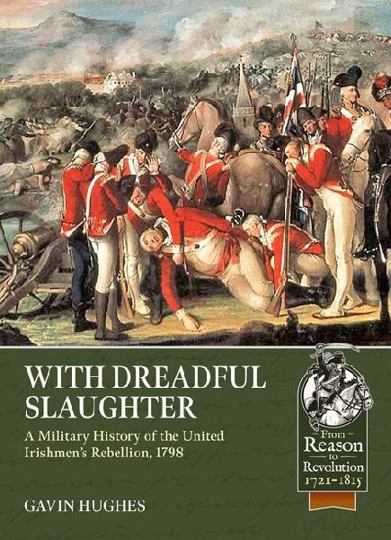 With Dreadful Slaughter: A Military History of the United Irishmens Rebellion, 1798