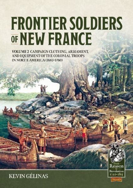 Frontier Soldiers of New France Volume 2: Campaign Clothing, Armament, and Equipment of the Colonial Troops in North America (1683-1760)