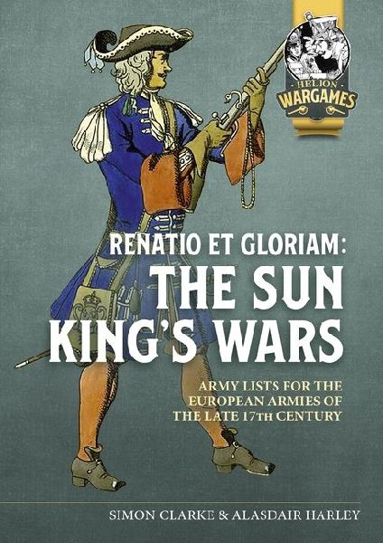 Renatio et Gloriam: The Sun Kings Wars: Army Lists for the European Armies of the late 17th Century
