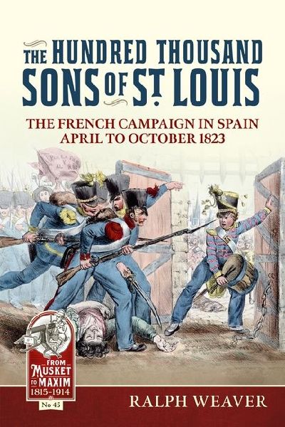 The Hundred Thousand Sons of St Louis: The French Campaign in Spain April to October 1823