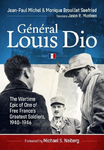 General Louis Dio: The Wartime Epic of One of Free Frances Greatest Soldiers, 1940-1946