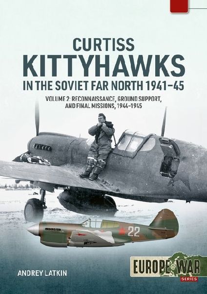 Curtiss Kittyhawks in the Soviet Far North 1941-45 Volume 2: Reconnaissance, Ground Support, and Final Missions, 1944-1945