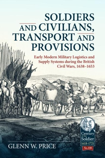 Soldiers and Civilians, Transport and Provisions: Early Modern Military Logistics and Supply Systems during the British Civil Wars, 1638-1653