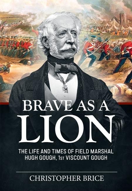 Brave as a Lion: The Life and Times of Field Marshal Hugh Gough, 1st Viscount Gough
