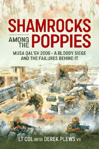 Shamrocks Among The Poppies: Musa Qaleh 2006 - A Bloody Siege And The Failures Behind It