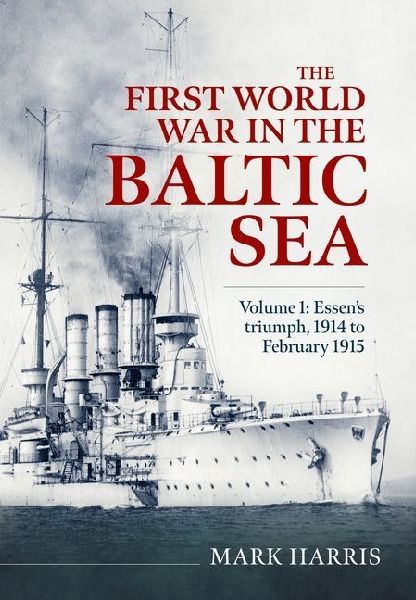 The First World War in the Baltic Sea Volume 1: Essen's triumph, 1914 to February 1915