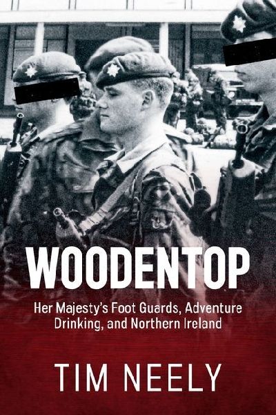Woodentop: Her Majestys Foot Guards, Adventure Drinking, and Northern Ireland