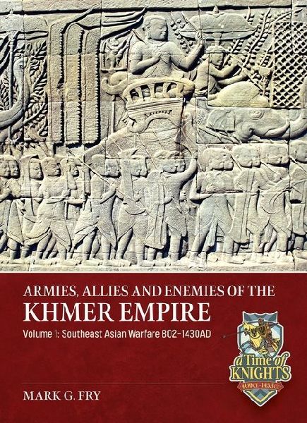 Armies, Allies and Enemies of the Khmer Empire Volume 1: Southeast Asian Warfare 802-1430ad
