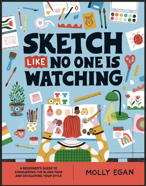 Sketch Like No One is Watching: A beginner's guide to conquering the blank page