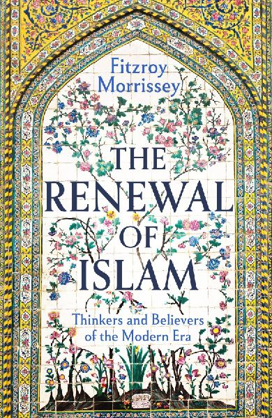 The Renewal of Islam: Thinkers and Believers of the Modern Era