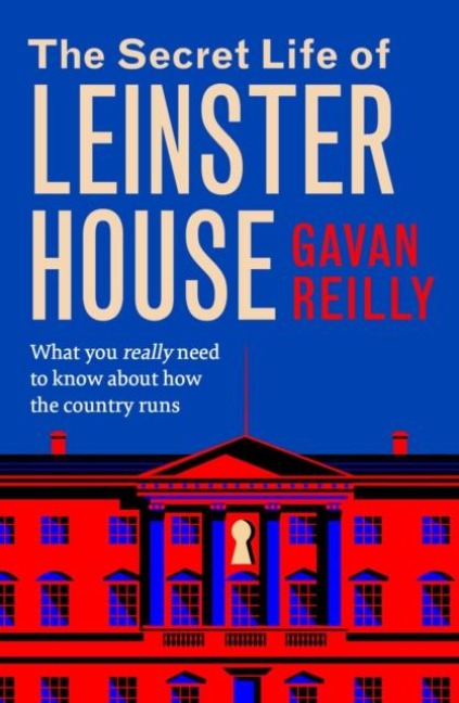 The Secret Life of Leinster House: What you really need to know about how the country is run SHORTLISTED FOR THE IRISH BOOK AWARDS 2025